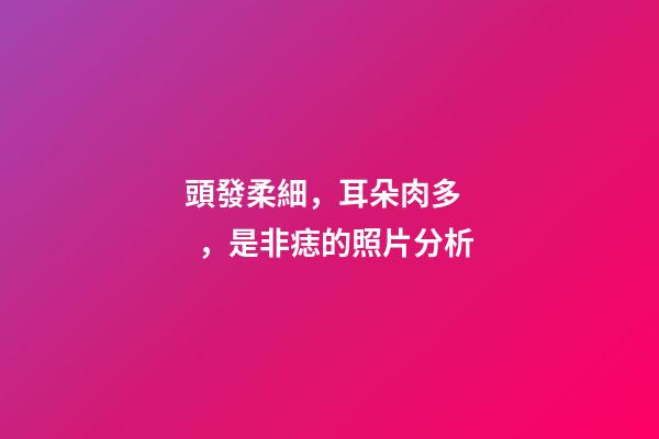 頭發柔細，耳朵肉多，是非痣的照片分析